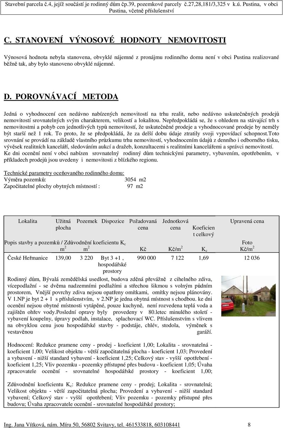 Nepředpokládá se, že s ohledem na stávající trh s nemovitostmi a pohyb cen jednotlivých typů nemovitostí, že uskutečněné prodeje a vyhodnocované prodeje by neměly být starší než 1 rok.