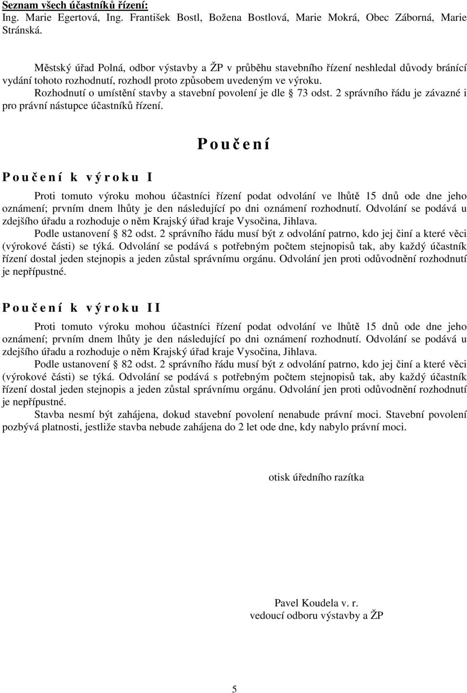 Rozhodnutí o umístění stavby a stavební povolení je dle 73 odst. 2 správního řádu je závazné i pro právní nástupce účastníků řízení.