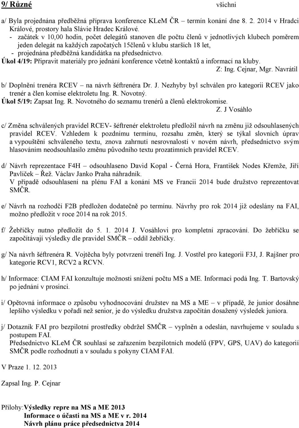 na předsednictvo. Úkol 4/19: Připravit materiály pro jednání konference včetně kontaktů a informací na kluby. Z: Ing. Cejnar, Mgr. Navrátil b/ Doplnění trenéra RCEV na návrh šéftrenéra Dr. J.