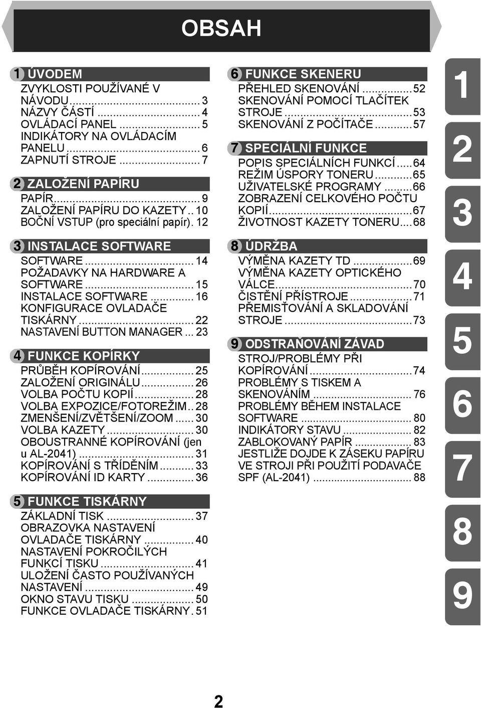 .. FUNKCE KOPÍRKY PRŮBĚH KOPÍROVÁNÍ... 5 ZALOŽENÍ ORIGINÁLU... 6 VOLBA POČTU KOPIÍ... 8 VOLBA EXPOZICE/FOTOREŽIM.. 8 ZMENŠENÍ/ZVĚTŠENÍ/ZOOM... 0 VOLBA KAZETY... 0 OBOUSTRANNÉ KOPÍROVÁNÍ (jen u AL-0).