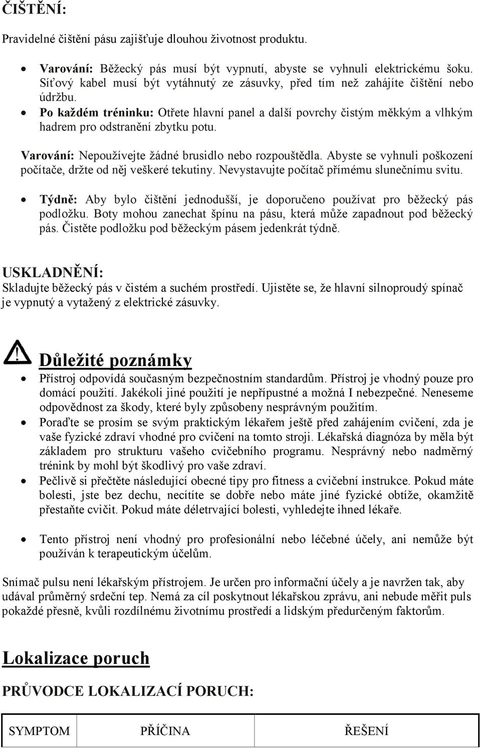 Varování: Nepoužívejte žádné brusidlo nebo rozpouštědla. Abyste se vyhnuli poškození počítače, držte od něj veškeré tekutiny. Nevystavujte počítač přímému slunečnímu svitu.