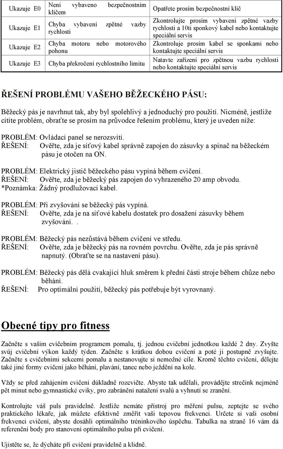 servis Natavte zařízení pro zpětnou vazbu rychlosti nebo kontaktujte speciální servis ŘEŠENÍ PROBLÉMU VAŠEHO BĚŽECKÉHO PÁSU: Běžecký pás je navrhnut tak, aby byl spolehlivý a jednoduchý pro použití.