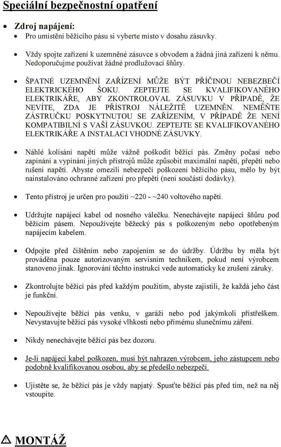 ZEPTEJTE SE KVALIFIKOVANÉHO ELEKTRIKÁŘE, ABY ZKONTROLOVAL ZÁSUVKU V PŘÍPADĚ, ŽE NEVÍTE, ZDA JE PŘÍSTROJ NÁLEŽITĚ UZEMNĚN.