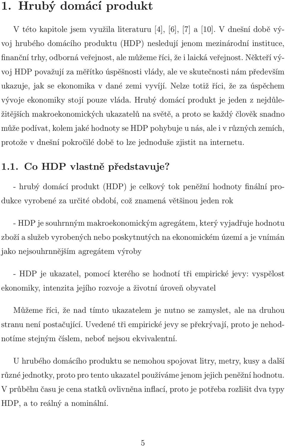 Někteří vývoj HDP považují za měřítko úspěšnosti vlády, ale ve skutečnosti nám především ukazuje,jakseekonomikavdanézemivyvíjí.nelzetotižříci,žezaúspěchem vývoje ekonomiky stojí pouze vláda.