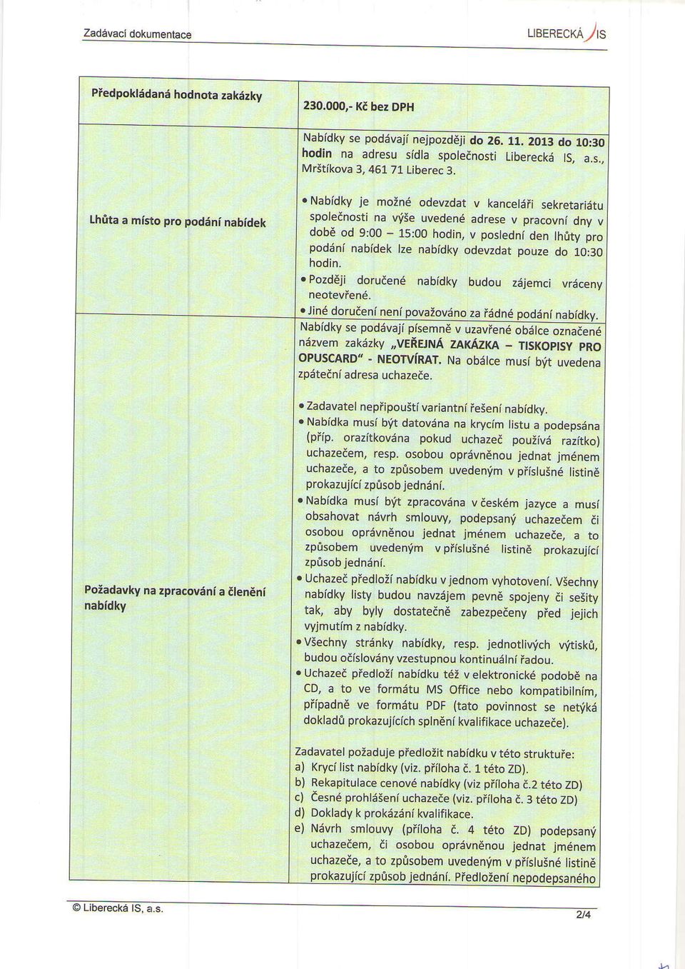 Nabidky je moind odevzdat v kancelifi sekretaridtu spolednosti na viie uveden6 adrese v pracovnr dny v dobd od 9:00-15:00 hodin, v posledni den lhrlty pro podiini nabidek lze nabidky odevzdat pouze