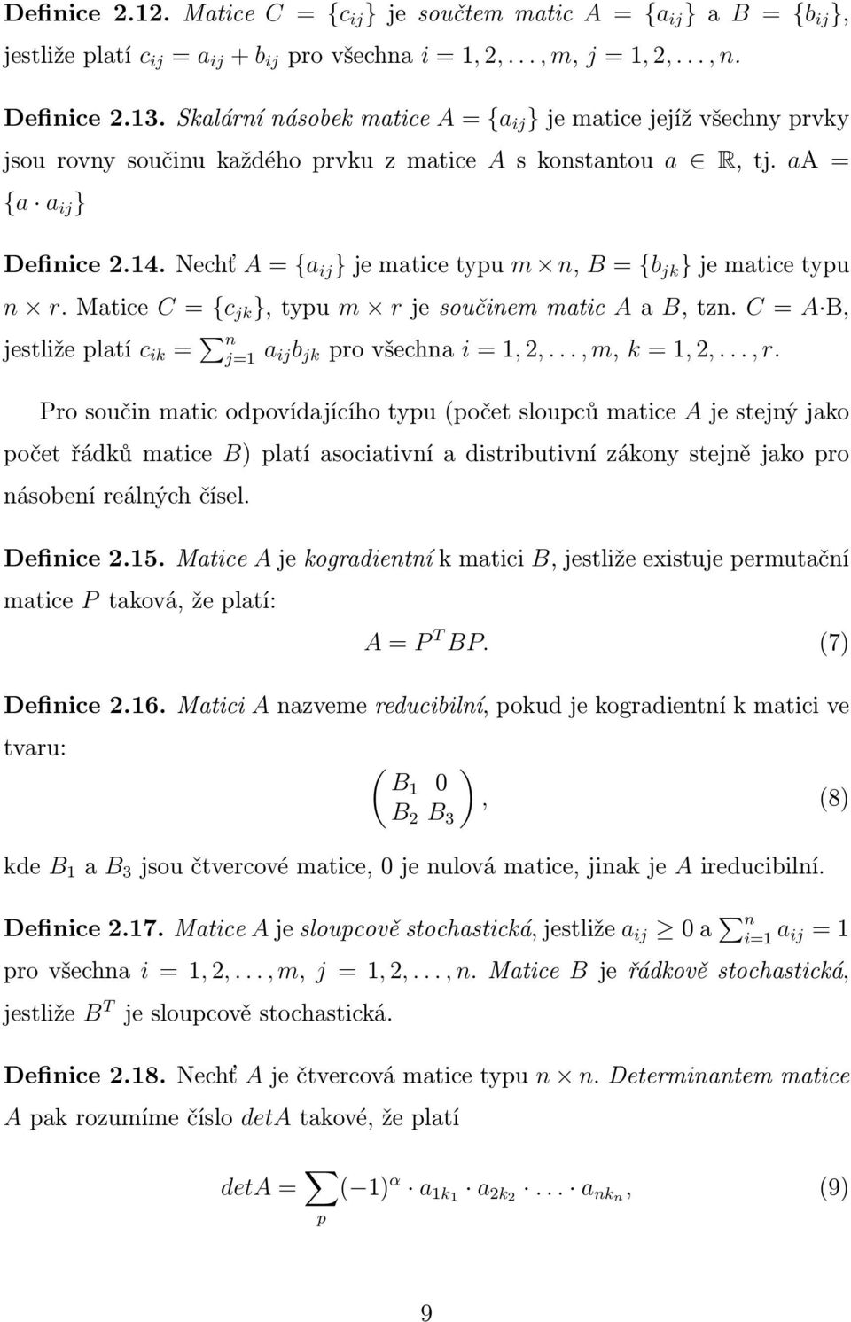 Nechť A = {a ij } je matice typu m n, B = {b jk } je matice typu n r. Matice C = {c jk }, typu m r je součinem matic A a B, tzn. C = A B, jestliže platí c ik = n j=1 a ijb jk pro všechna i = 1, 2,.