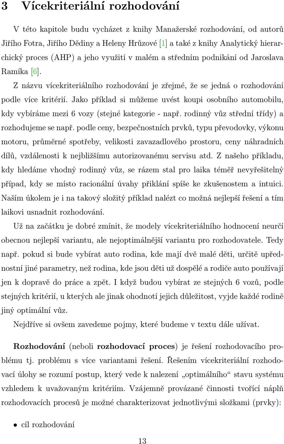 Jako příklad si můžeme uvést koupi osobního automobilu, kdy vybíráme mezi 6 vozy (stejné kategorie - např. rodinný vůz střední třídy) a rozhodujeme se např.