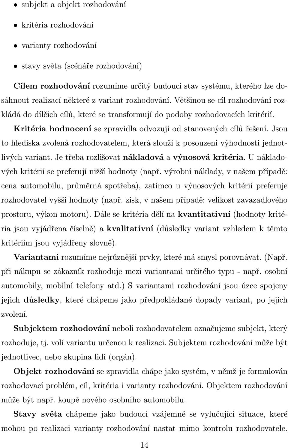 Kritéria hodnocení se zpravidla odvozují od stanovených cílů řešení. Jsou to hlediska zvolená rozhodovatelem, která slouží k posouzení výhodnosti jednotlivých variant.