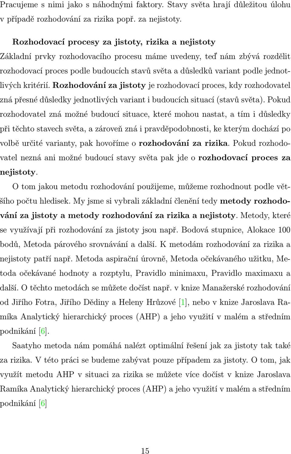 jednotlivých kritérií. Rozhodování za jistoty je rozhodovací proces, kdy rozhodovatel zná přesné důsledky jednotlivých variant i budoucích situací (stavů světa).