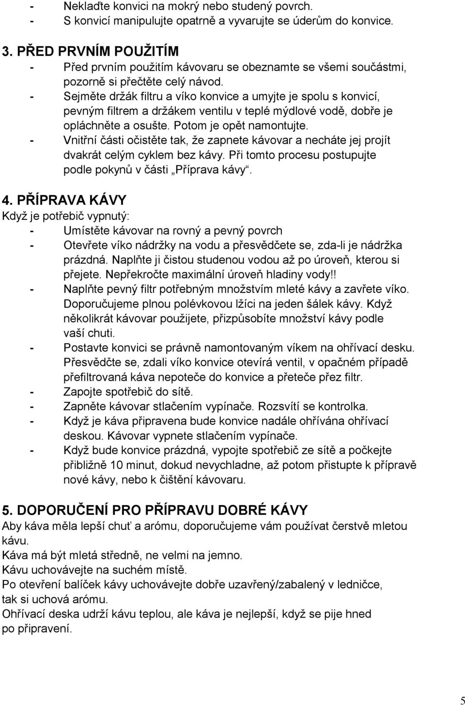 - Sejměte držák filtru a víko konvice a umyjte je spolu s konvicí, pevným filtrem a držákem ventilu v teplé mýdlové vodě, dobře je opláchněte a osušte. Potom je opět namontujte.