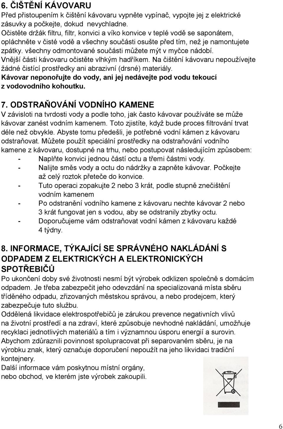 všechny odmontované součásti můžete mýt v myčce nádobí. Vnější části kávovaru očistěte vlhkým hadříkem. Na čištění kávovaru nepoužívejte žádné čistící prostředky ani abrazivní (drsné) materiály.