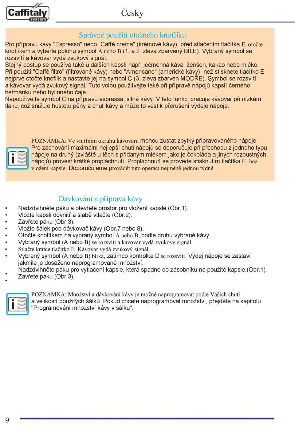 Při použití "Caffè filtro" (filtrované kávy) nebo "Americano" (americké kávy), než stisknete tlačítko E nejprve otočte knoflík a nastavte jej na symbol C (3. zleva zbarven MODŘE).