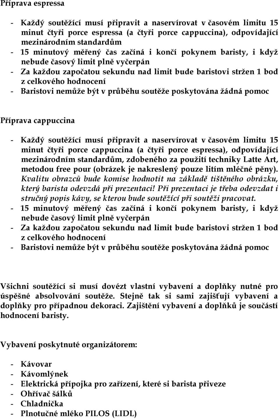 soutěže poskytována žádná pomoc Příprava cappuccina - Každý soutěžící musí připravit a naservírovat v časovém limitu 15 minut čtyři porce cappuccina (a čtyři porce espressa), odpovídající