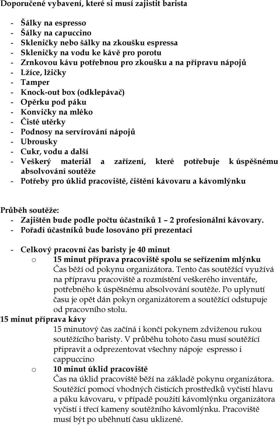 Cukr, vodu a další - Veškerý materiál a zařízení, které potřebuje k úspěšnému absolvování soutěže - Potřeby pro úklid pracoviště, čištění kávovaru a kávomlýnku Průběh soutěže: - Zajištěn bude podle