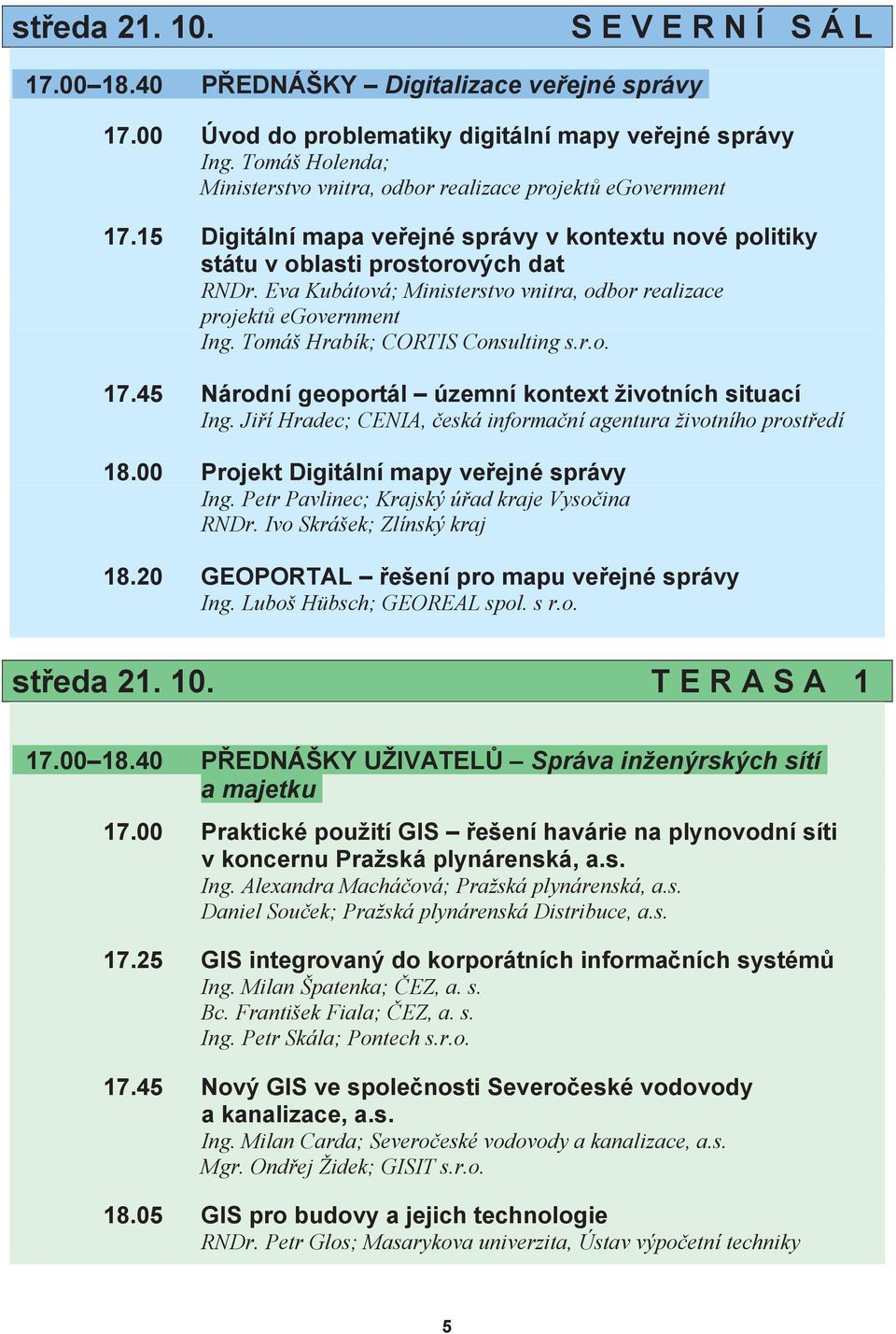 Eva Kubátová; Ministerstvo vnitra, odbor realizace projektů egovernment Ing. Tomáš Hrabík; CORTIS Consulting s.r.o. 17.45 Národní geoportál územní kontext životních situací Ing.