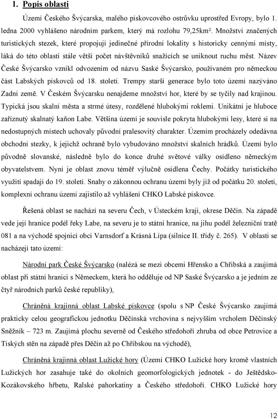 Název České Švýcarsko vznikl odvozením od názvu Saské Švýcarsko, používaném pro německou část Labských pískovců od 18. století. Trempy starší generace bylo toto území nazýváno Zadní země.