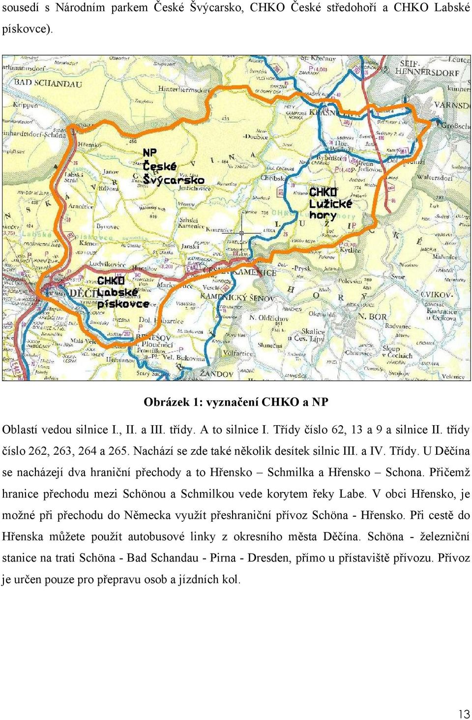 U Děčína se nacházejí dva hraniční přechody a to Hřensko Schmilka a Hřensko Schona. Přičemž hranice přechodu mezi Schönou a Schmilkou vede korytem řeky Labe.