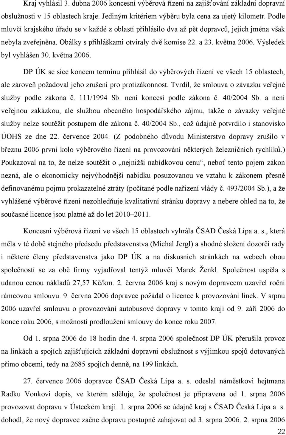 Výsledek byl vyhlášen 30. května 2006. DP ÚK se sice koncem termínu přihlásil do výběrových řízení ve všech 15 oblastech, ale zároveň požadoval jeho zrušení pro protizákonnost.