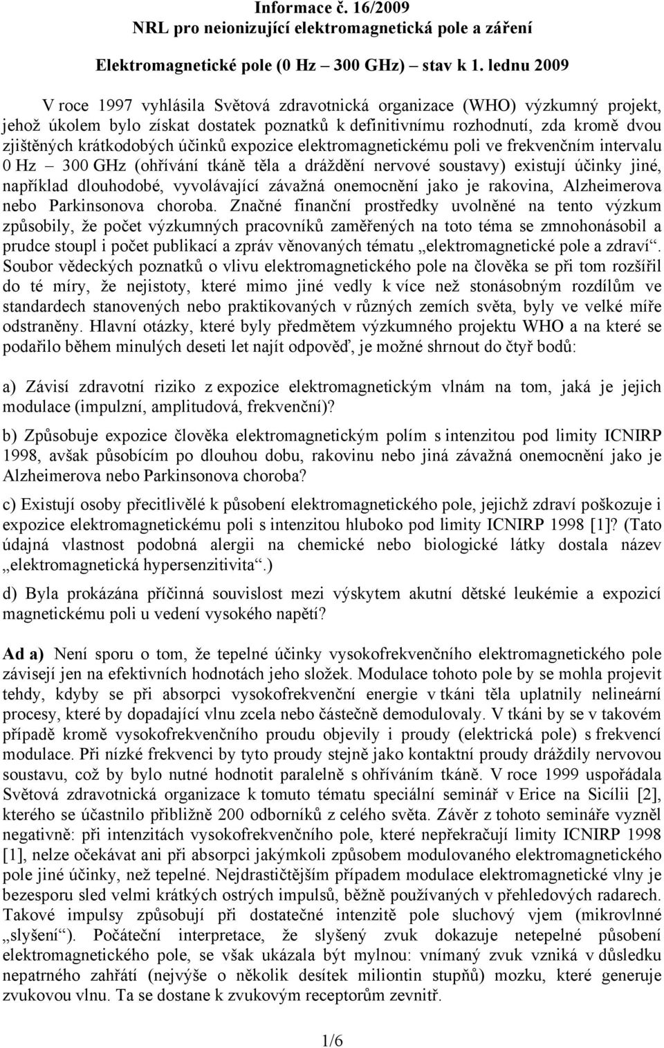 účinků expozice elektromagnetickému poli ve frekvenčním intervalu 0 Hz 300 GHz (ohřívání tkáně těla a dráždění nervové soustavy) existují účinky jiné, například dlouhodobé, vyvolávající závažná