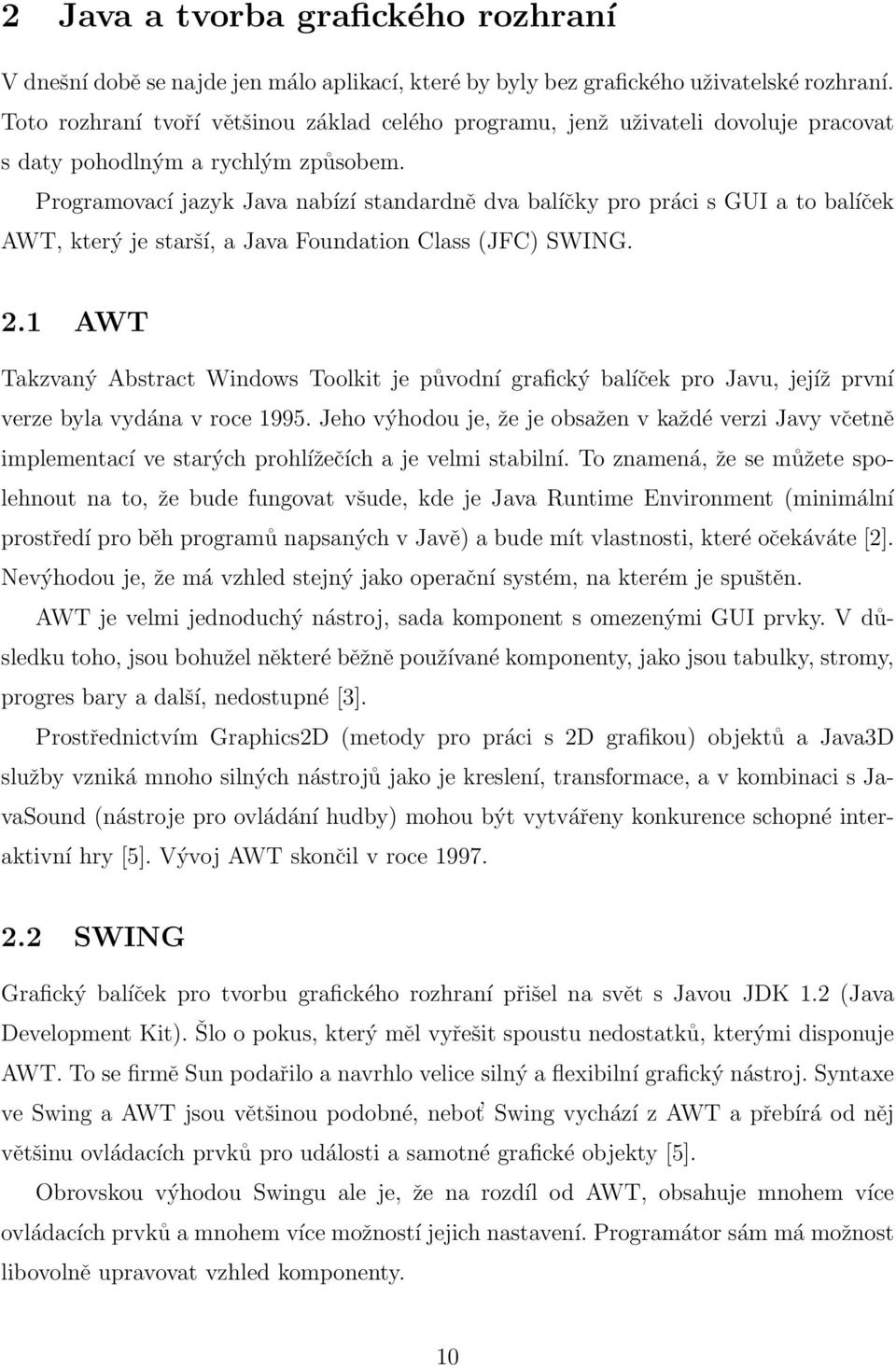 Programovací jazyk Java nabízí standardně dva balíčky pro práci s GUI a to balíček AWT, který je starší, a Java Foundation Class (JFC) SWING. 2.