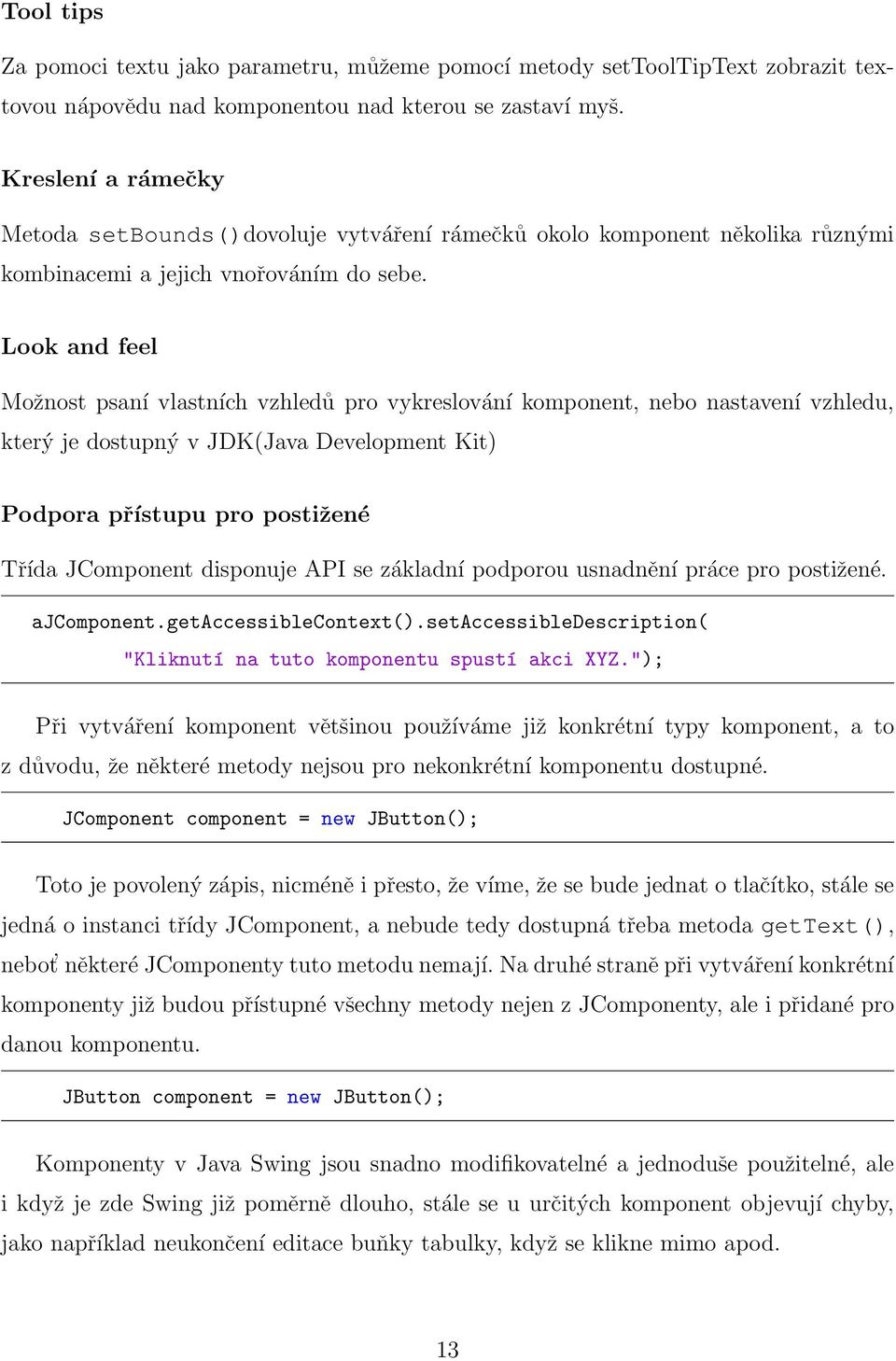 Look and feel Možnost psaní vlastních vzhledů pro vykreslování komponent, nebo nastavení vzhledu, který je dostupný v JDK(Java Development Kit) Podpora přístupu pro postižené Třída JComponent