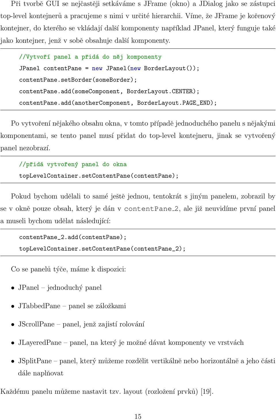 //Vytvoří panel a přidá do něj komponenty JPanel contentpane = new JPanel(new BorderLayout()); contentpane.setborder(someborder); contentpane.add(somecomponent, BorderLayout.CENTER); contentpane.