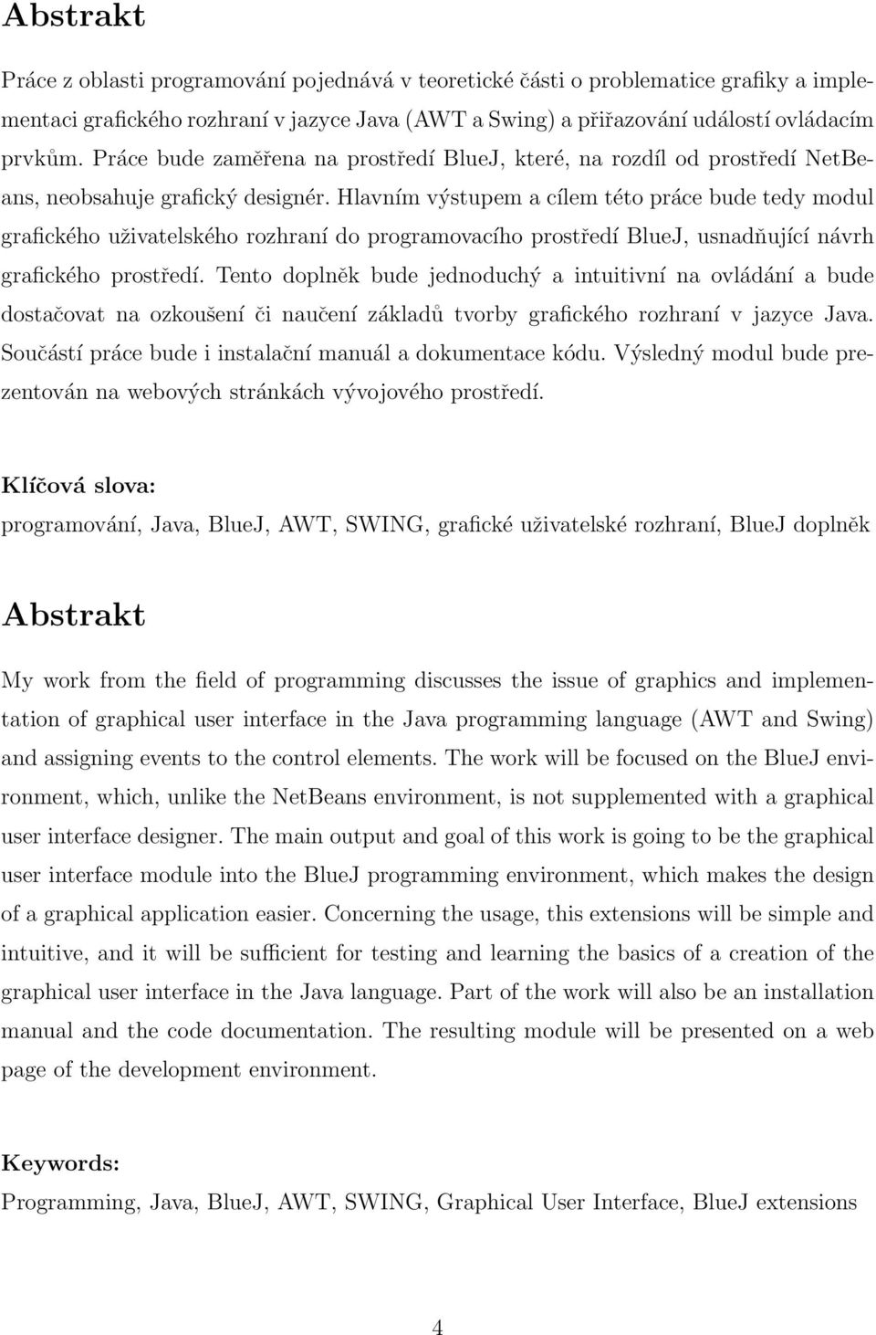 Hlavním výstupem a cílem této práce bude tedy modul grafického uživatelského rozhraní do programovacího prostředí BlueJ, usnadňující návrh grafického prostředí.