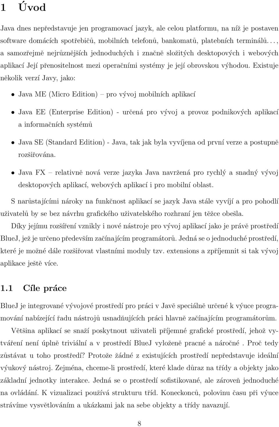 Existuje několik verzí Javy, jako: Java ME (Micro Edition) pro vývoj mobilních aplikací Java EE (Enterprise Edition) - určená pro vývoj a provoz podnikových aplikací a informačních systémů Java SE