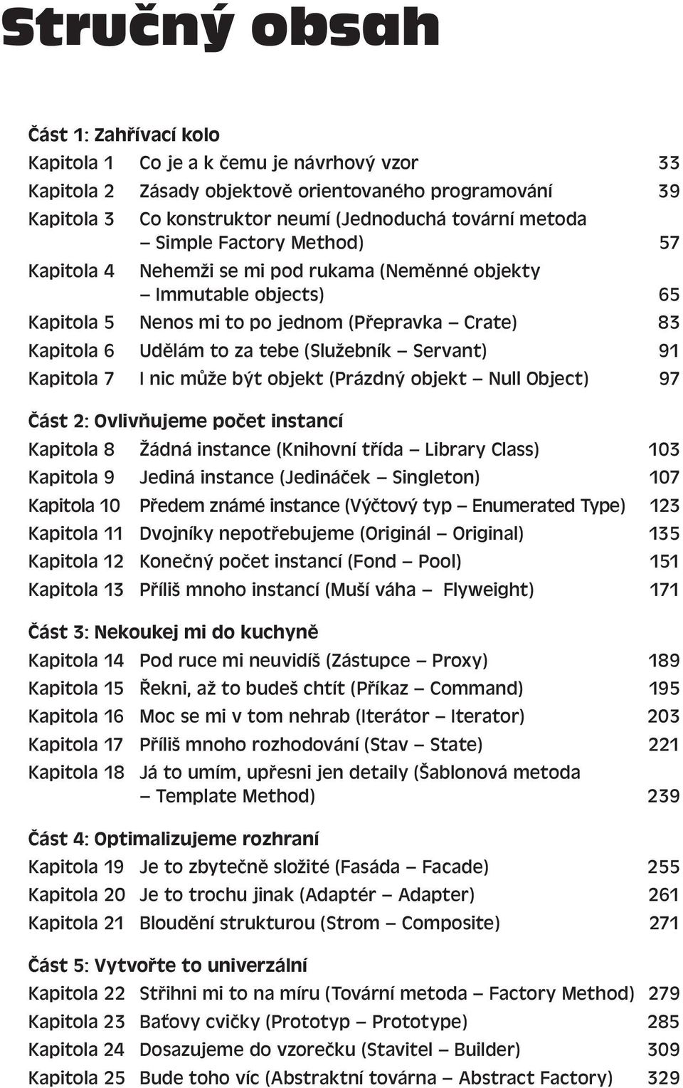 Servant) 91 Kapitola 7 I nic může být objekt (Prázdný objekt Null Object) 97 Část 2: Ovlivňujeme počet instancí Kapitola 8 Žádná instance (Knihovní třída Library Class) 103 Kapitola 9 Jediná instance