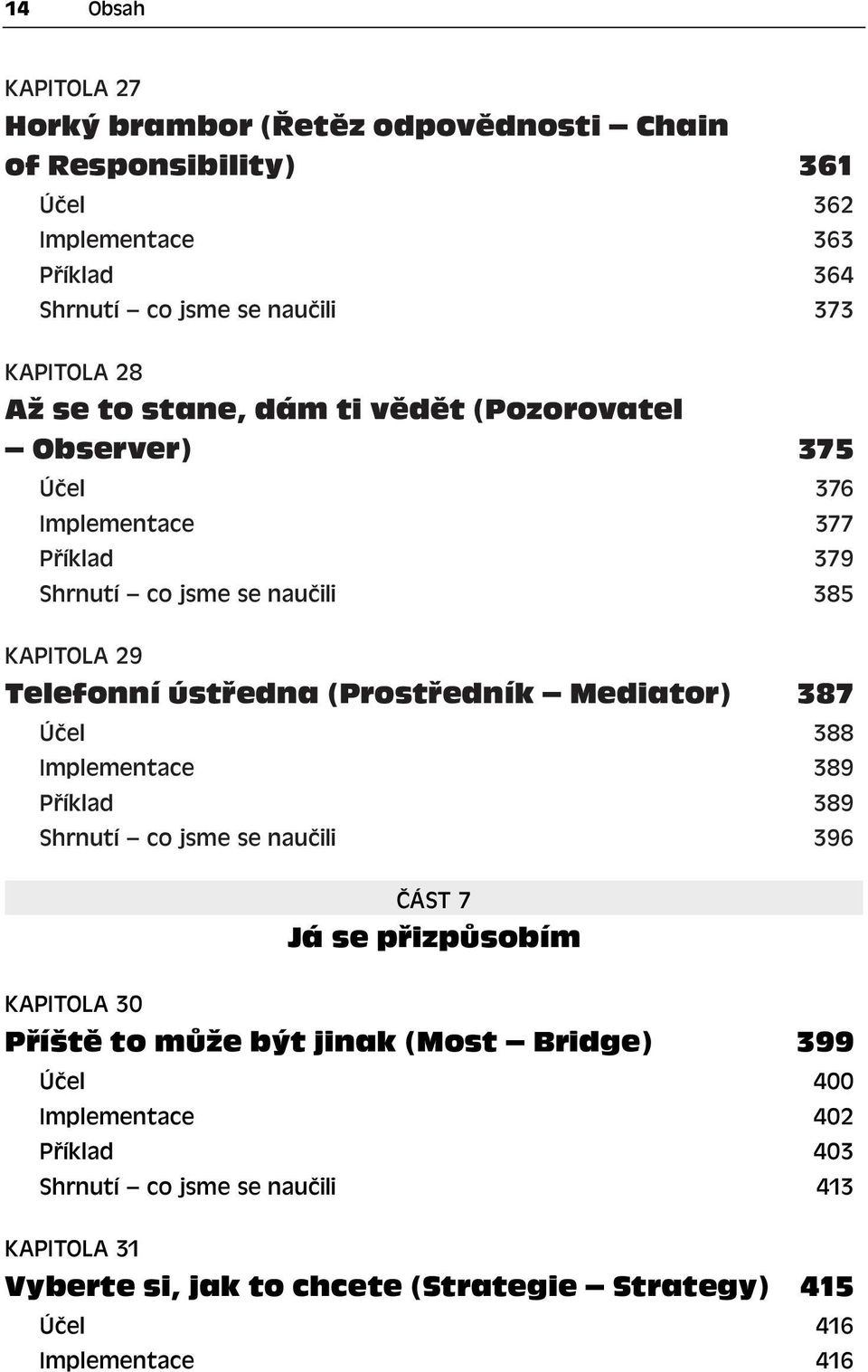 (Prostředník Mediator) 387 Účel 388 Implementace 389 Příklad 389 Shrnutí co jsme se naučili 396 ČÁST 7 Já se přizpůsobím KAPITOLA 30 Příště to může být jinak (Most