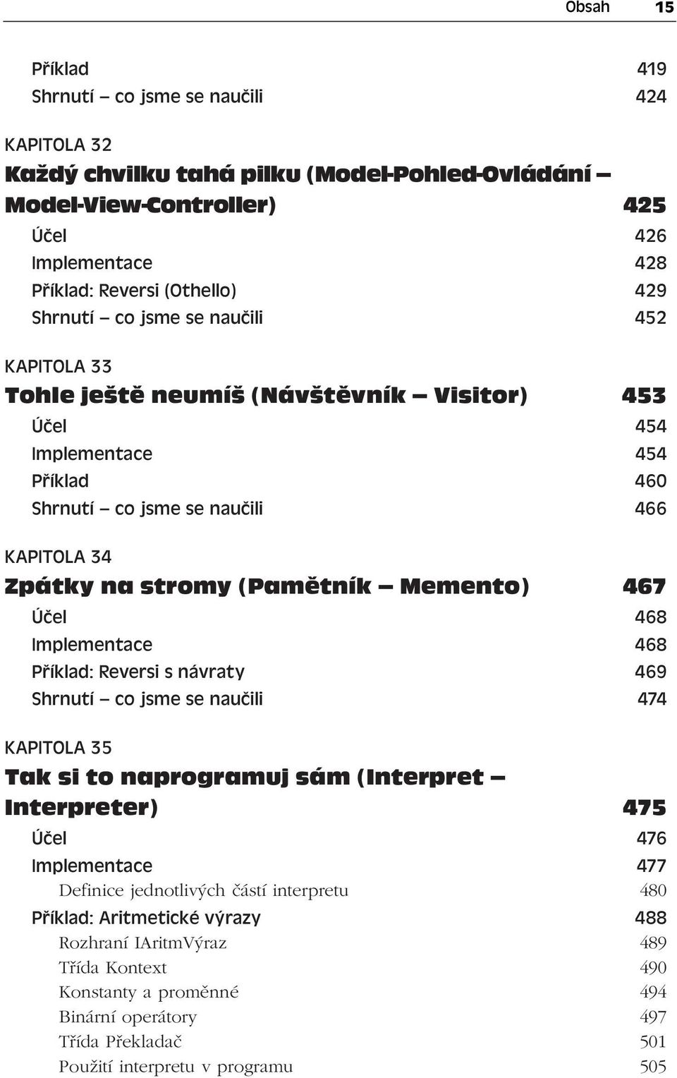 Memento) 467 Účel 468 Implementace 468 Příklad: Reversi s návraty 469 Shrnutí co jsme se naučili 474 KAPITOLA 35 Tak si to naprogramuj sám (Interpret Interpreter) 475 Účel 476 Implementace 477