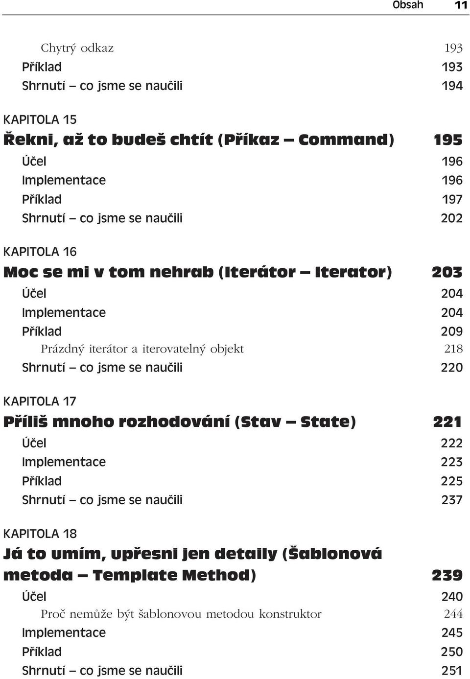 co jsme se naučili 220 KAPITOLA 17 Příliš mnoho rozhodování (Stav State) 221 Účel 222 Implementace 223 Příklad 225 Shrnutí co jsme se naučili 237 KAPITOLA 18 Já to umím,