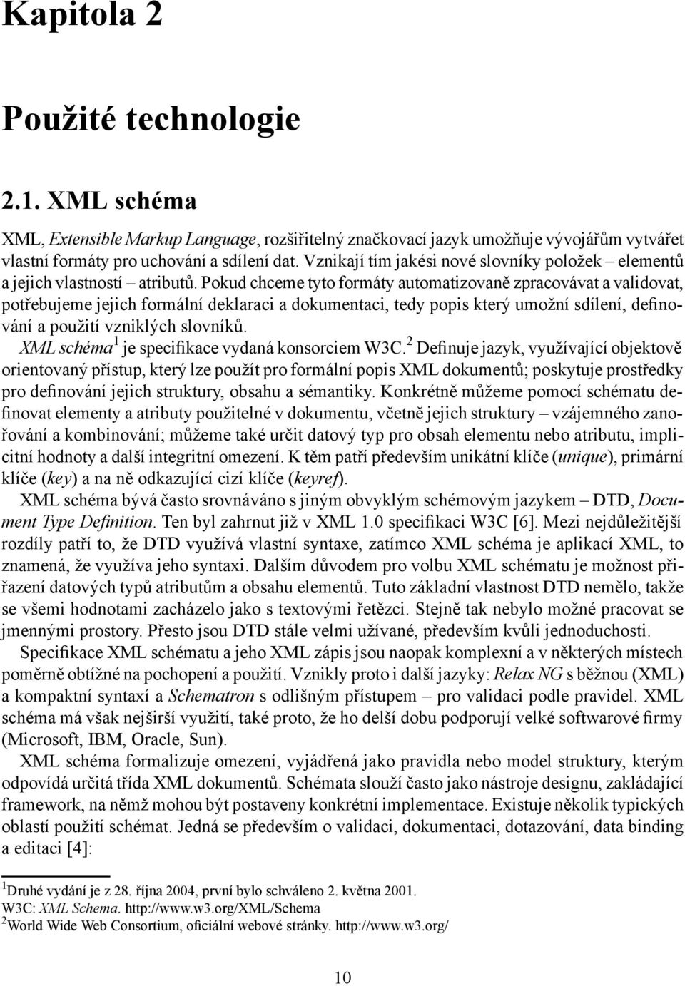 Pokud chceme tyto formáty automatizovaně zpracovávat a validovat, potřebujeme jejich formální deklaraci a dokumentaci, tedy popis který umožní sdílení, definování a použití vzniklých slovníků.