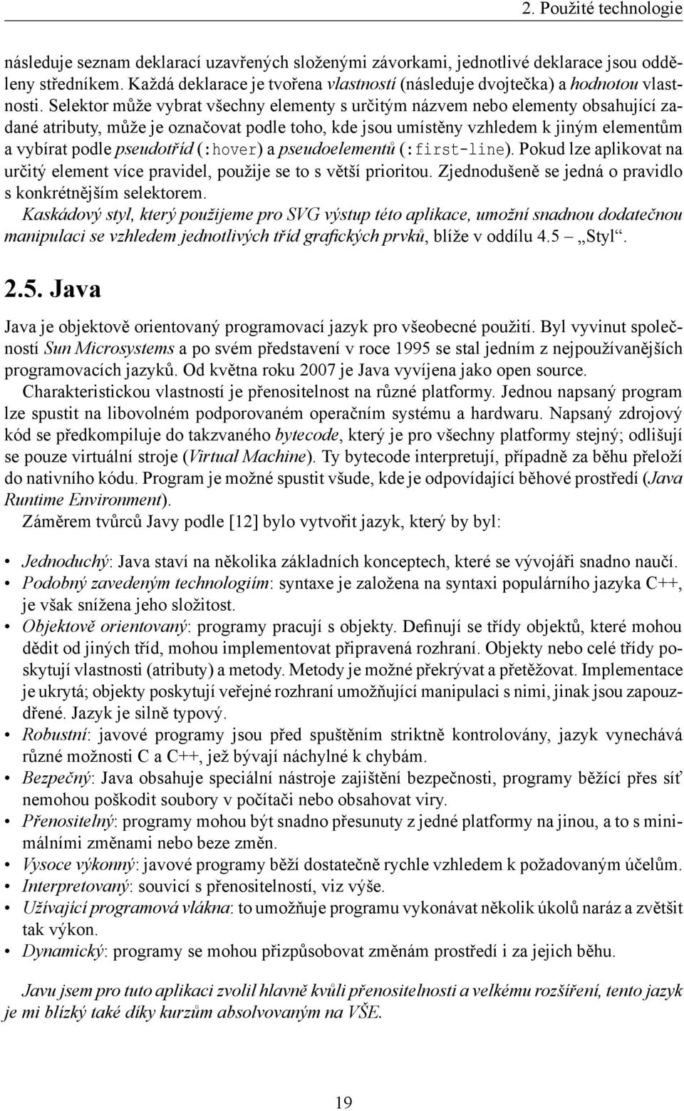 Selektor může vybrat všechny elementy s určitým názvem nebo elementy obsahující zadané atributy, může je označovat podle toho, kde jsou umístěny vzhledem k jiným elementům a vybírat podle pseudotříd