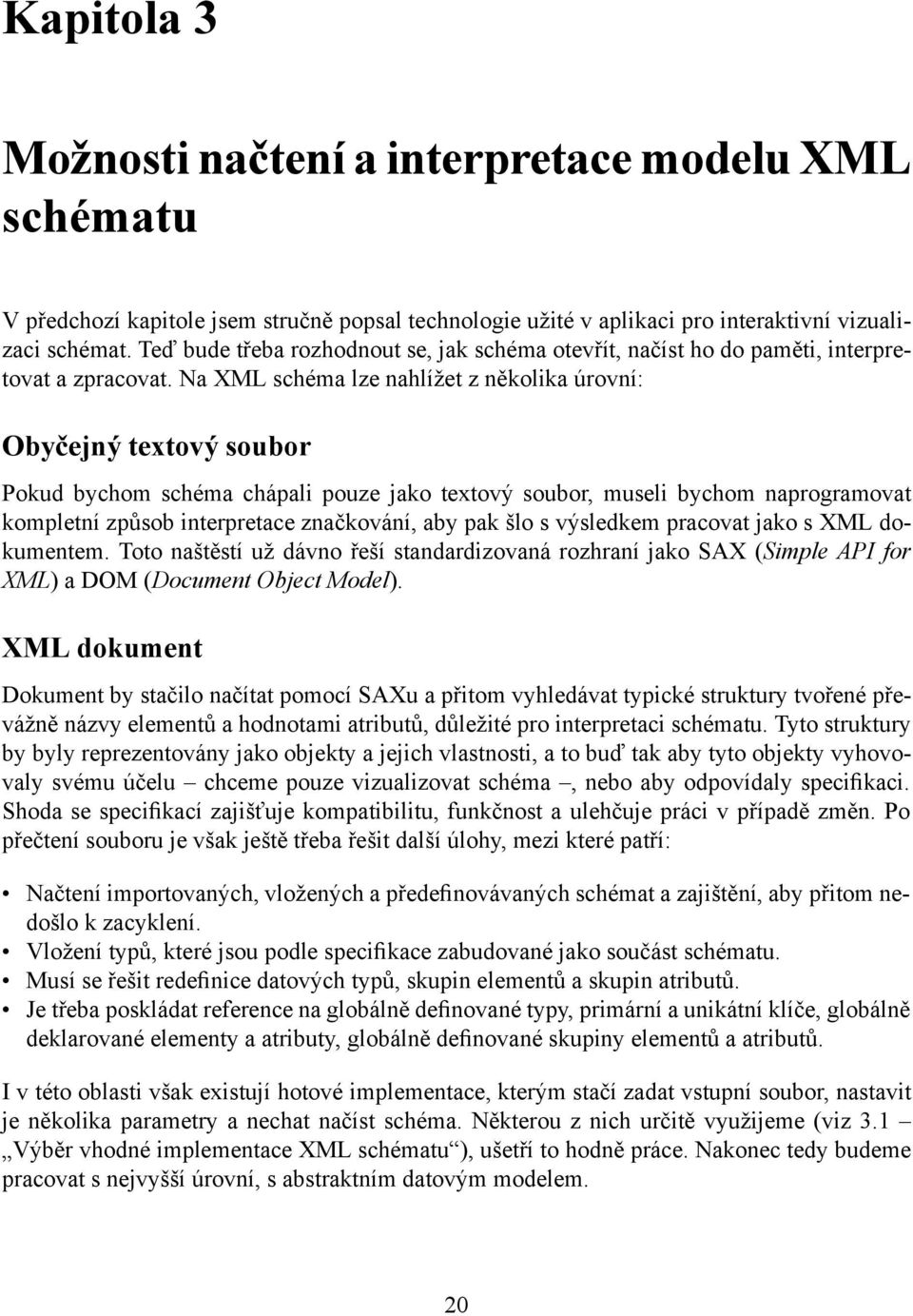 Na XML schéma lze nahlížet z několika úrovní: Obyčejný textový soubor Pokud bychom schéma chápali pouze jako textový soubor, museli bychom naprogramovat kompletní způsob interpretace značkování, aby