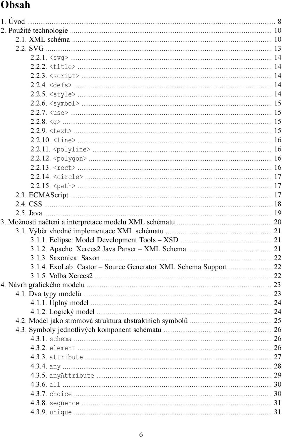 .. 17 2.3. ECMAScript... 17 2.4. CSS... 18 2.5. Java... 19 3. Možnosti načtení a interpretace modelu XML schématu... 20 3.1. Výběr vhodné implementace XML schématu... 21 3.1.1. Eclipse: Model Development Tools XSD.