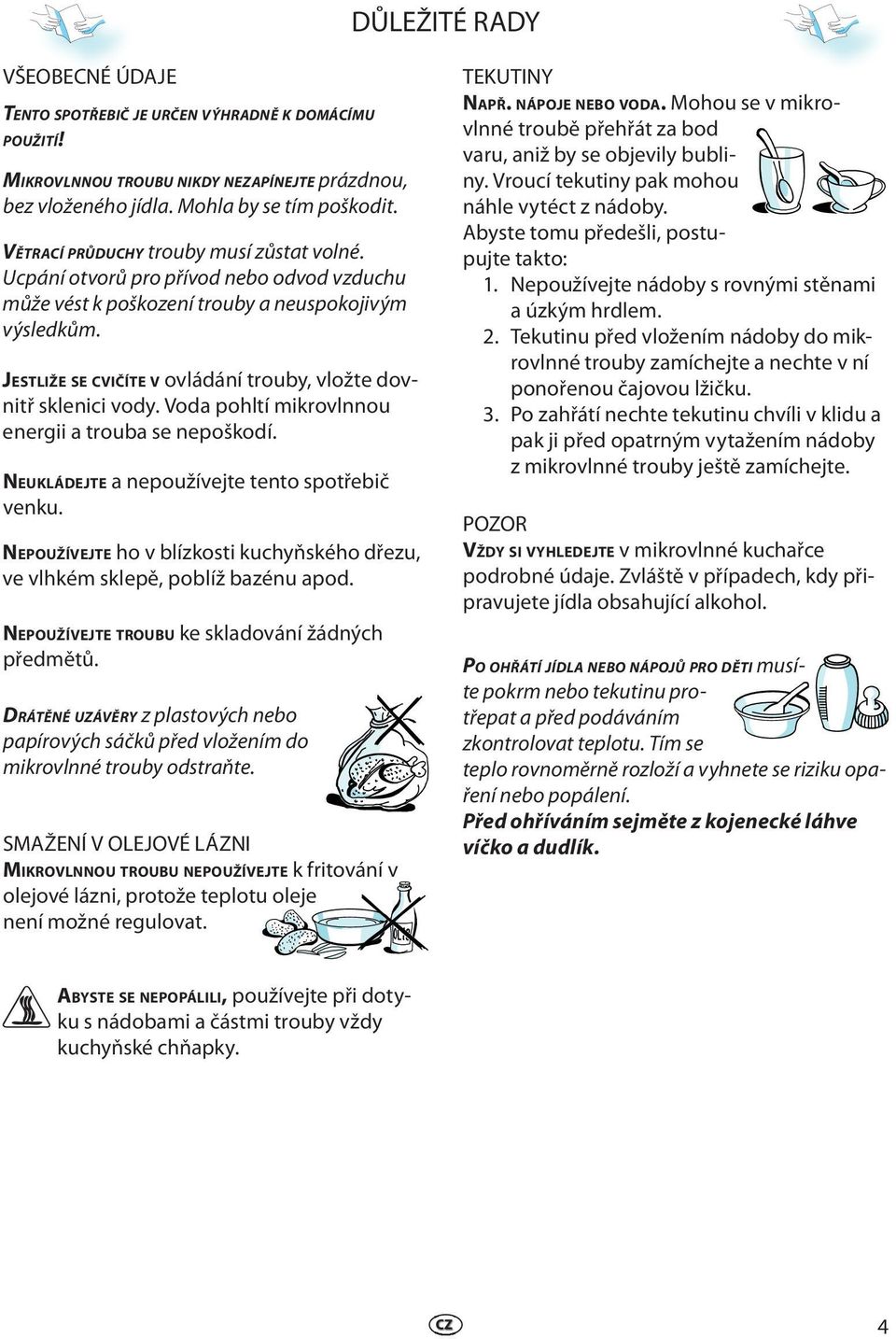 JESTLIŽE SE CVIČÍTE V ovládání trouby, vložt dovnitř sklnici vody. Voda pohltí mikrovlnnou nrgii a trouba s npoškodí. NEUKLÁDEJTE a npoužívjt tnto spotřbič vnku.