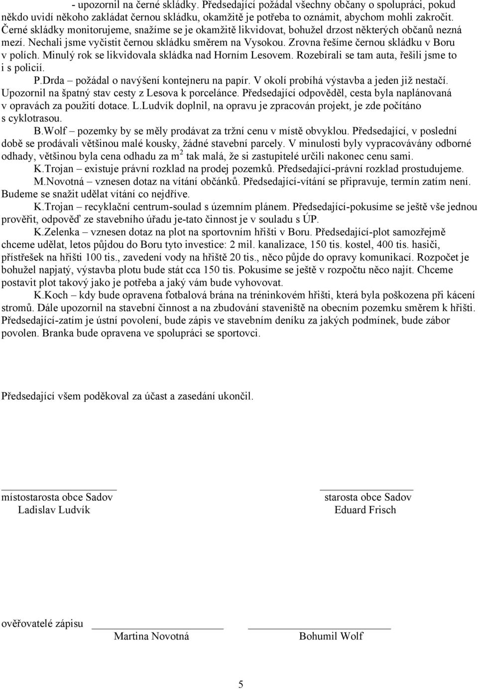 Zrovna řešíme černou skládku v Boru v polích. Minulý rok se likvidovala skládka nad Horním Lesovem. Rozebírali se tam auta, řešili jsme to i s policií. P.Drda požádal o navýšení kontejneru na papír.