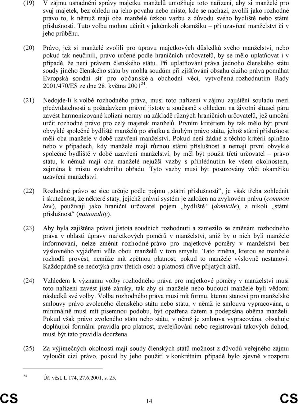 (20) Právo, jež si manželé zvolili pro úpravu majetkových důsledků svého manželství, nebo pokud tak neučinili, právo určené podle hraničních určovatelů, by se mělo uplatňovat i v případě, že není