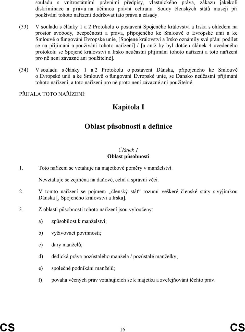 (33) V souladu s články 1 a 2 Protokolu o postavení Spojeného království a Irska s ohledem na prostor svobody, bezpečnosti a práva, připojeného ke Smlouvě o Evropské unii a ke Smlouvě o fungování