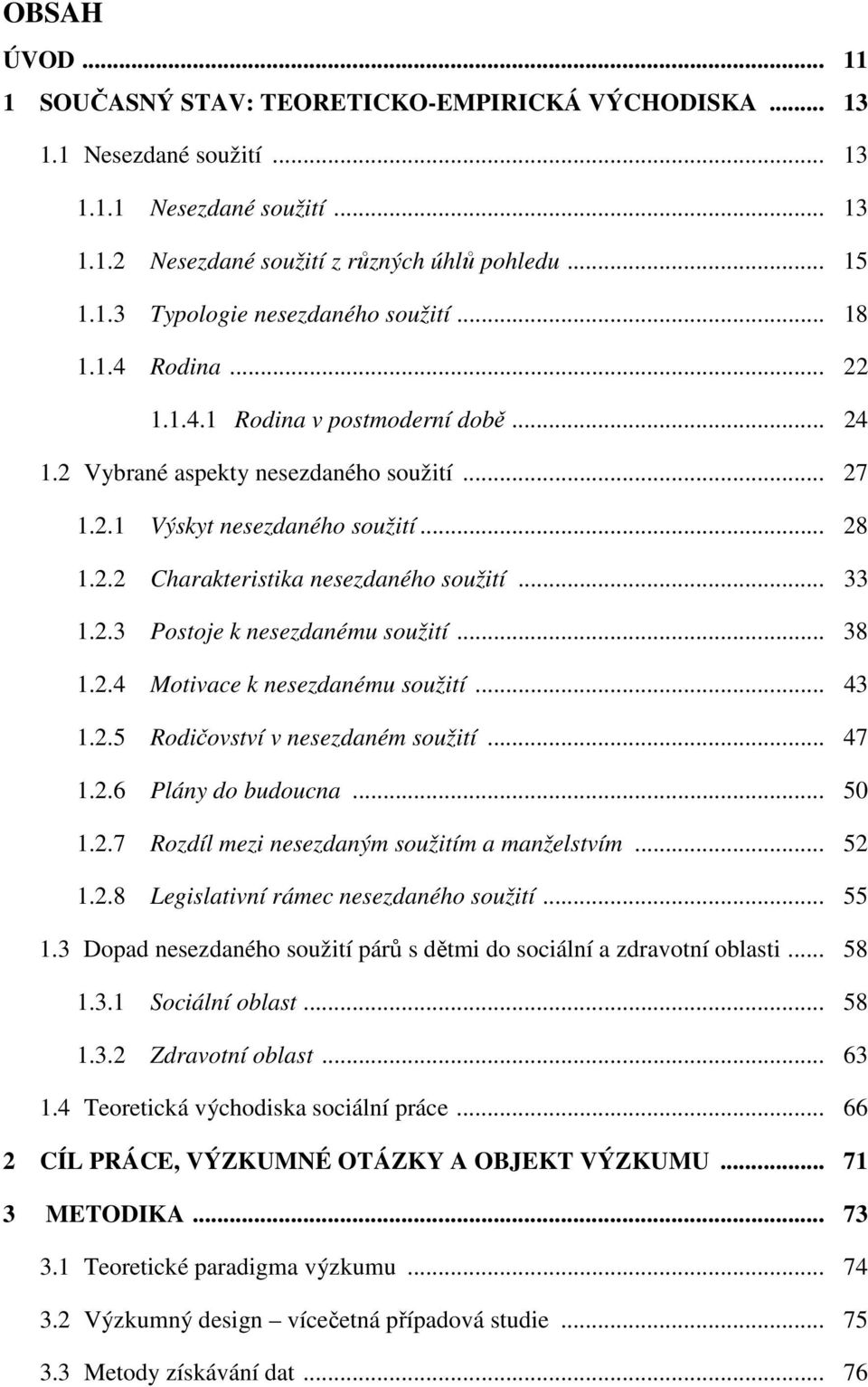 2.3 Postoje k nesezdanému soužití... 38 1.2.4 Motivace k nesezdanému soužití... 43 1.2.5 Rodičovství v nesezdaném soužití... 47 1.2.6 Plány do budoucna... 50 1.2.7 Rozdíl mezi nesezdaným soužitím a manželstvím.