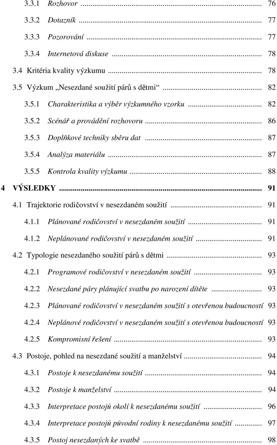 1 Trajektorie rodičovství v nesezdaném soužití... 91 4.1.1 Plánované rodičovství v nesezdaném soužití... 91 4.1.2 Neplánované rodičovství v nesezdaném soužití... 91 4.2 Typologie nesezdaného soužití párů s dětmi.