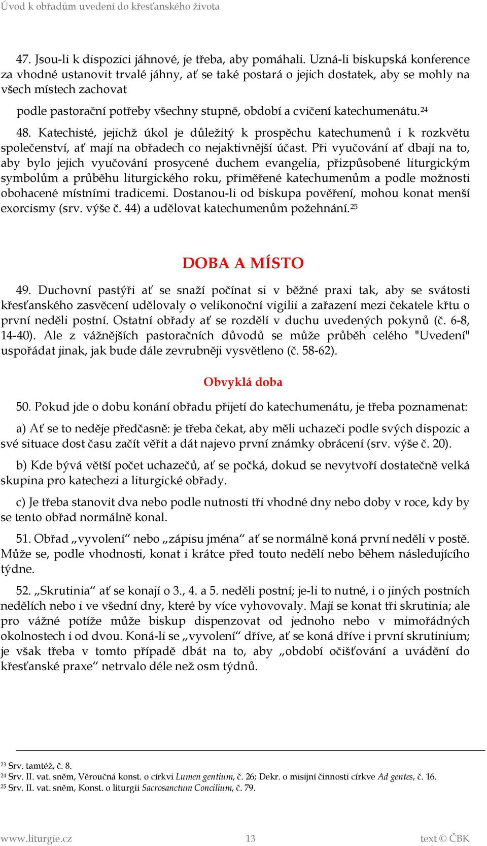 katechumenátu. 24 48. Katechisté, jejichž úkol je důležitý k prospěchu katechumenů i k rozkvětu společenství, ať mají na obřadech co nejaktivnější účast.