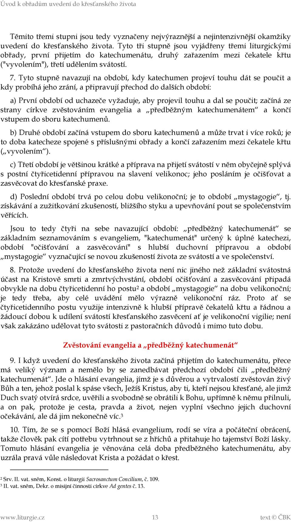 Tyto stupně navazují na období, kdy katechumen projeví touhu dát se poučit a kdy probíhá jeho zrání, a připravují přechod do dalších období: a) První období od uchazeče vyžaduje, aby projevil touhu a