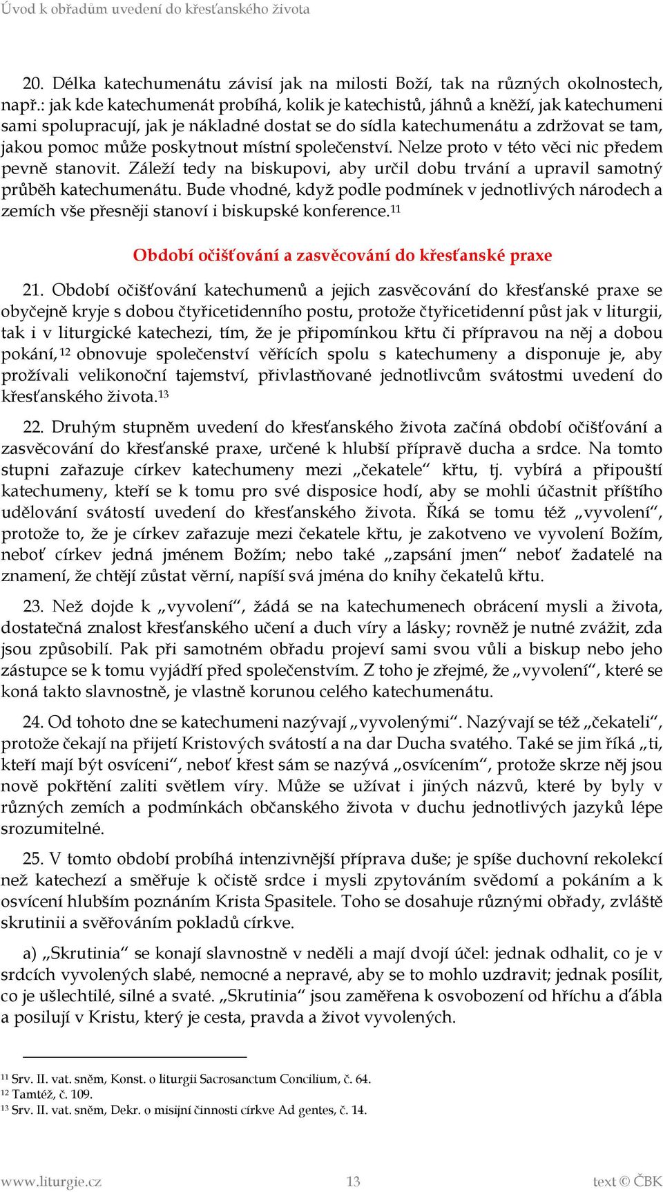 místní společenství. Nelze proto v této věci nic předem pevně stanovit. Záleží tedy na biskupovi, aby určil dobu trvání a upravil samotný průběh katechumenátu.