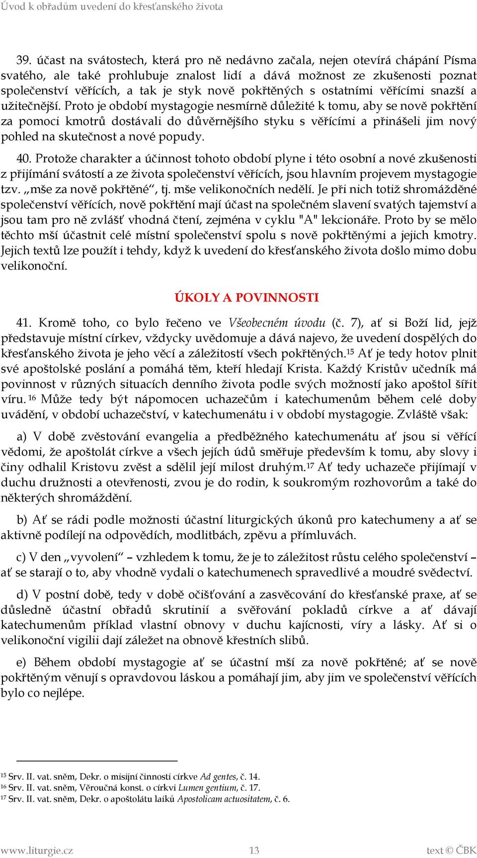 Proto je období mystagogie nesmírně důležité k tomu, aby se nově pokřtění za pomoci kmotrů dostávali do důvěrnějšího styku s věřícími a přinášeli jim nový pohled na skutečnost a nové popudy. 40.