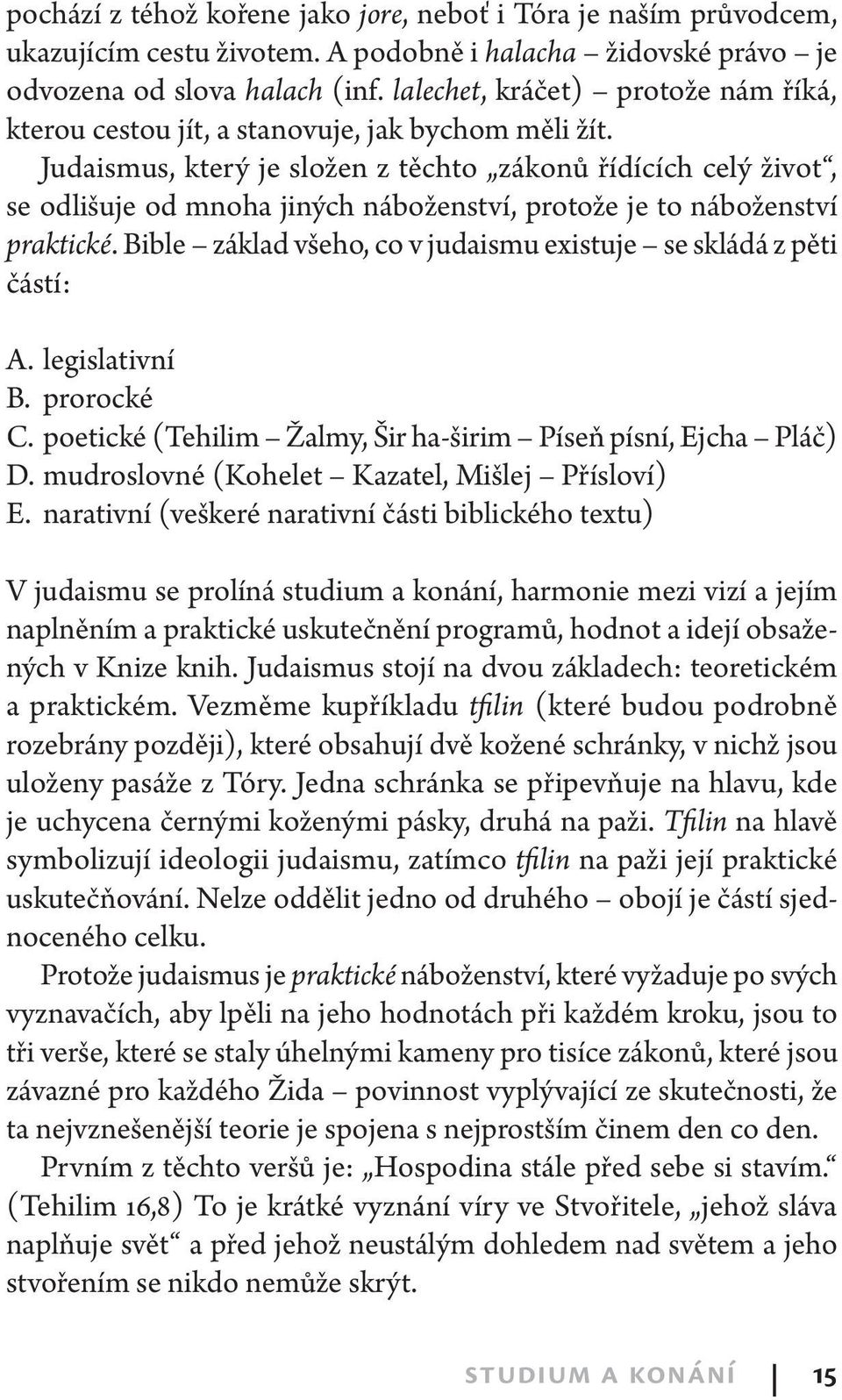 Judaismus, který je složen z těchto zákonů řídících celý život, se odlišuje od mnoha jiných náboženství, protože je to náboženství praktické.