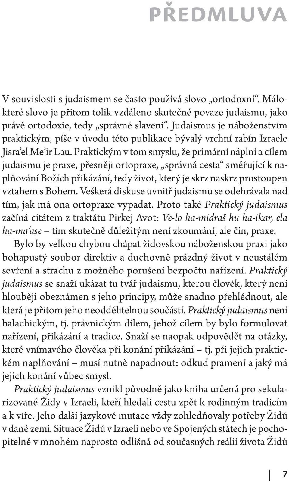 Praktickým v tom smyslu, že primární náplní a cílem judaismu je praxe, přesněji ortopraxe, správná cesta směřující k naplňování Božích přikázání, tedy život, který je skrz naskrz prostoupen vztahem s