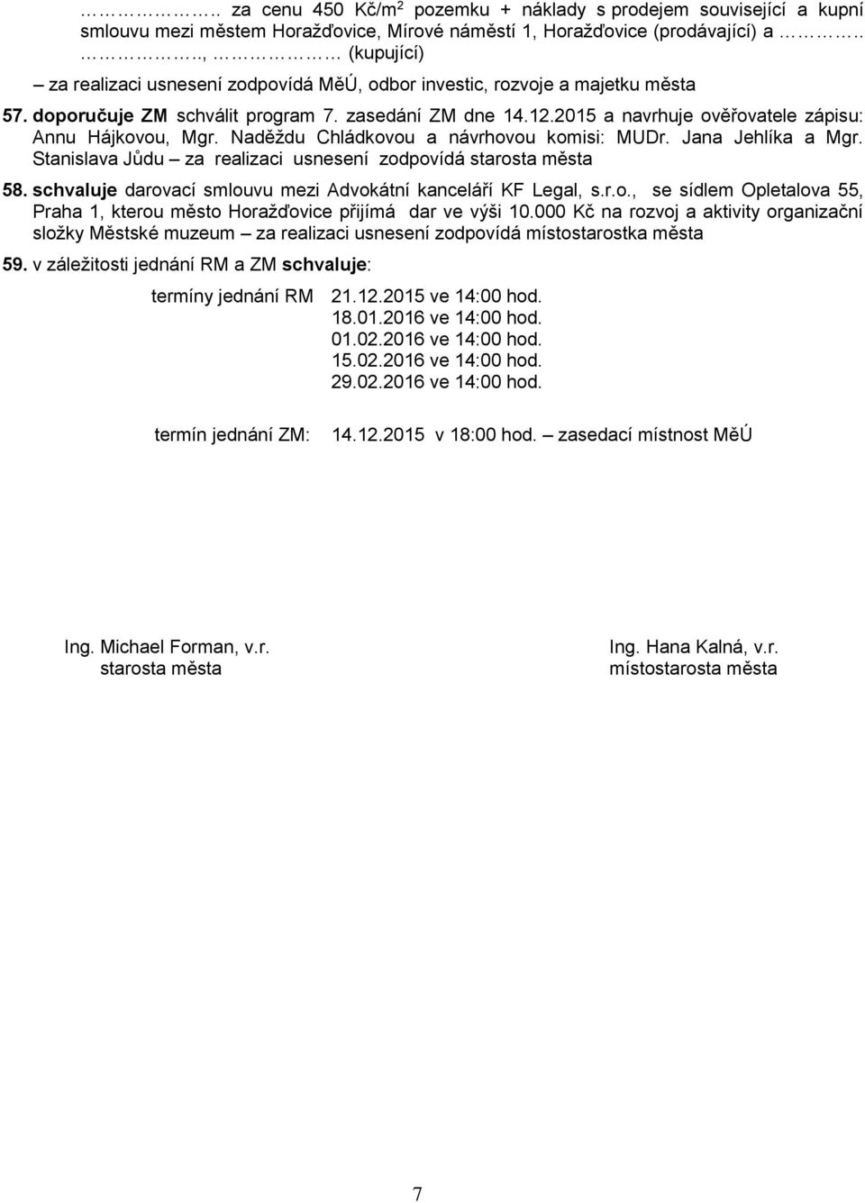 2015 a navrhuje ověřovatele zápisu: Annu Hájkovou, Mgr. Naděždu Chládkovou a návrhovou komisi: MUDr. Jana Jehlíka a Mgr. Stanislava Jůdu za realizaci usnesení zodpovídá starosta města 58.