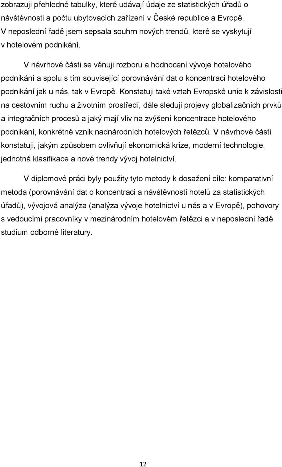 V návrhové části se věnuji rozboru a hodnocení vývoje hotelového podnikání a spolu s tím související porovnávání dat o koncentraci hotelového podnikání jak u nás, tak v Evropě.